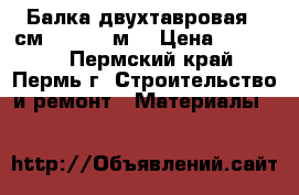 Балка двухтавровая 40см. - 5,65 м. › Цена ­ 15 000 - Пермский край, Пермь г. Строительство и ремонт » Материалы   